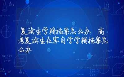 高三复读学籍怎么处理/成都复读的学籍信息